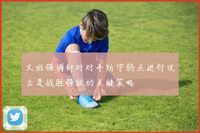 文班强调针对对手防守弱点进行攻击是战胜强敌的关键策略