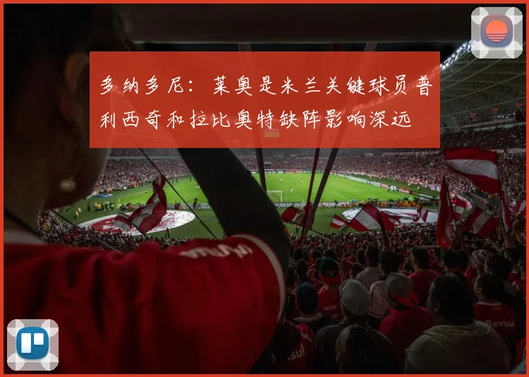 多纳多尼：莱奥是米兰关键球员普利西奇和拉比奥特缺阵影响深远