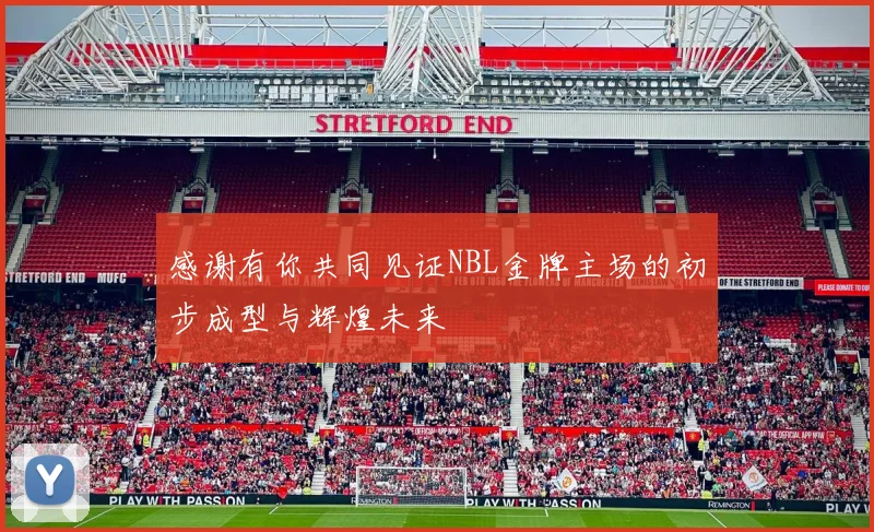感谢有你共同见证NBL金牌主场的初步成型与辉煌未来