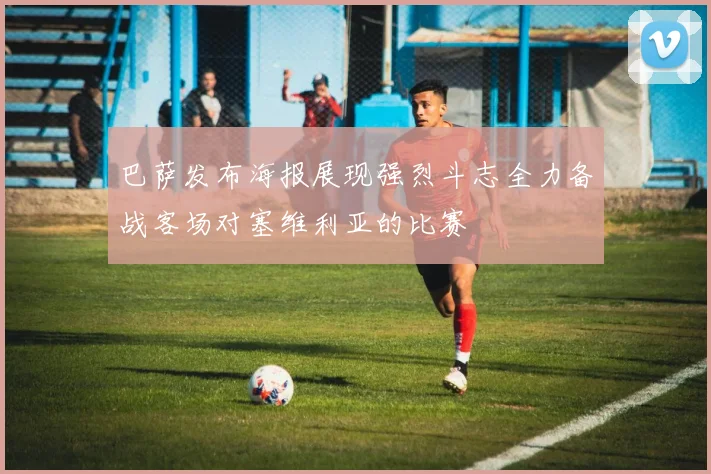 巴萨发布海报展现强烈斗志全力备战客场对塞维利亚的比赛