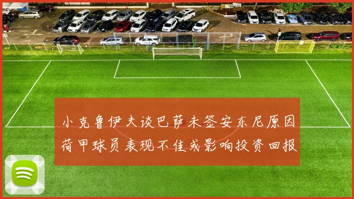 小克鲁伊夫谈巴萨未签安东尼原因荷甲球员表现不佳或影响投资回报