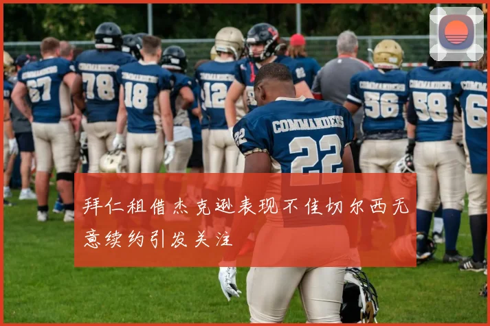拜仁租借杰克逊表现不佳切尔西无意续约引发关注