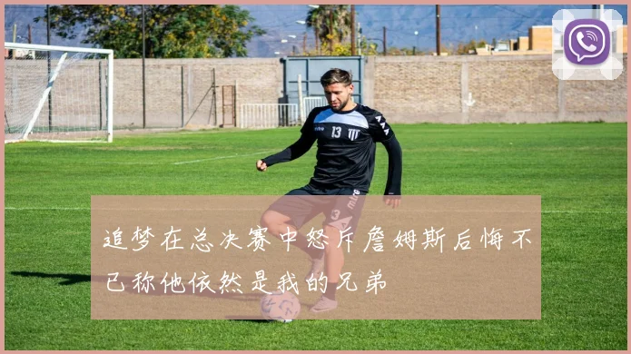 追梦在总决赛中怒斥詹姆斯后悔不已称他依然是我的兄弟