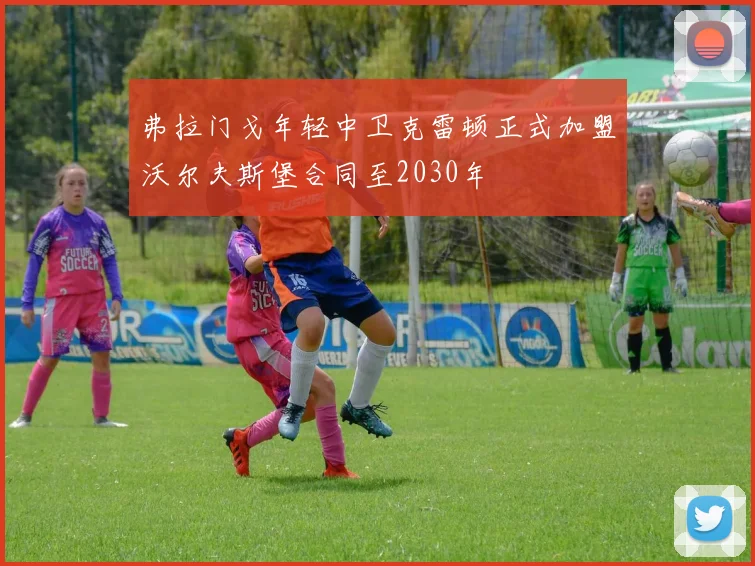 弗拉门戈年轻中卫克雷顿正式加盟沃尔夫斯堡合同至2030年