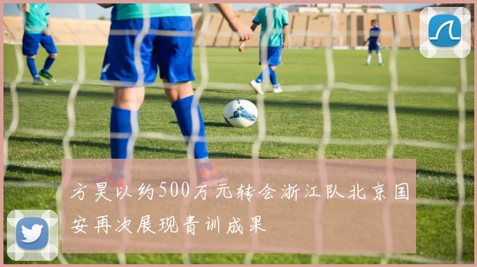 方昊以约500万元转会浙江队北京国安再次展现青训成果