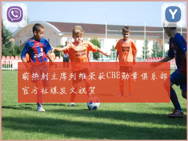 前热刺主席列维荣获CBE勋章俱乐部官方社媒发文祝贺