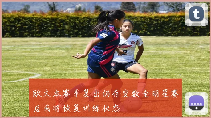 欧文本赛季复出仍存变数全明星赛后或将恢复训练状态