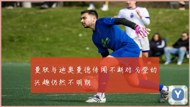 曼联与迪奥曼德传闻不断对戈登的兴趣仍然不明朗