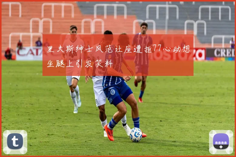 里夫斯绅士风范让座遭拒77心动想坐腿上引发笑料