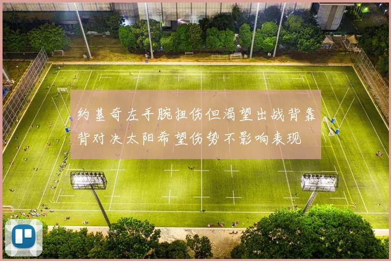 约基奇左手腕扭伤但渴望出战背靠背对决太阳希望伤势不影响表现