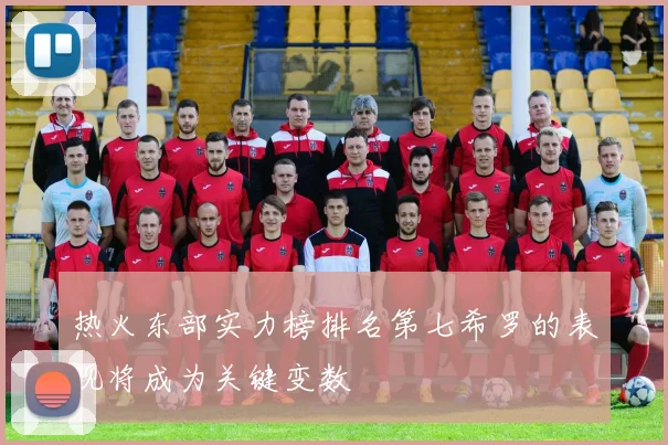 热火东部实力榜排名第七希罗的表现将成为关键变数