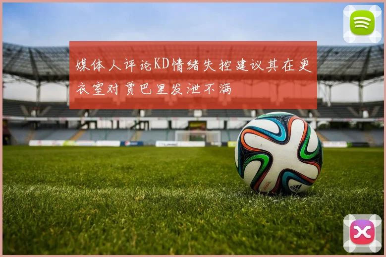 媒体人评论KD情绪失控建议其在更衣室对贾巴里发泄不满