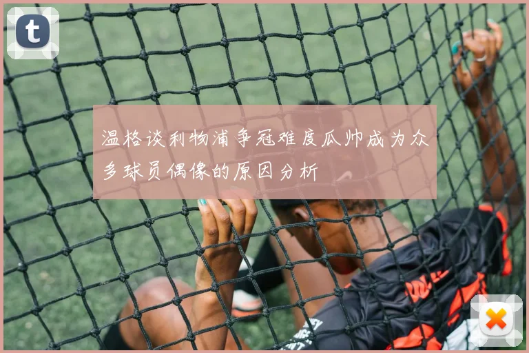 温格谈利物浦争冠难度瓜帅成为众多球员偶像的原因分析