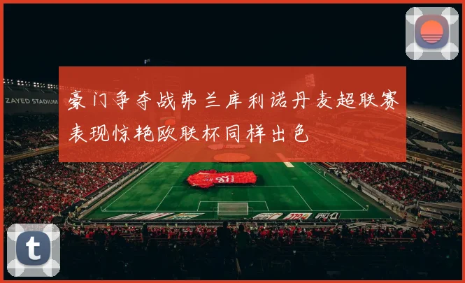 豪门争夺战弗兰库利诺丹麦超联赛表现惊艳欧联杯同样出色