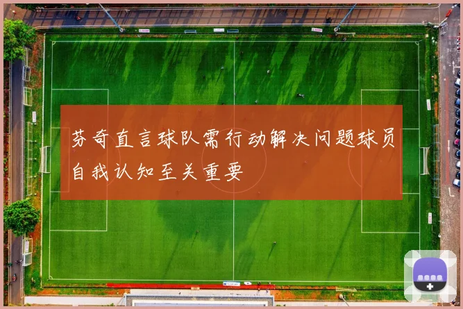 芬奇直言球队需行动解决问题球员自我认知至关重要