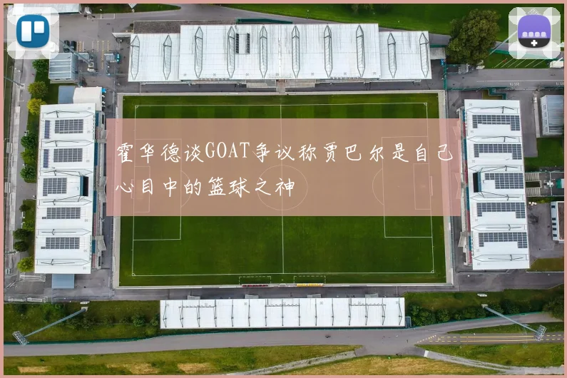 霍华德谈GOAT争议称贾巴尔是自己心目中的篮球之神