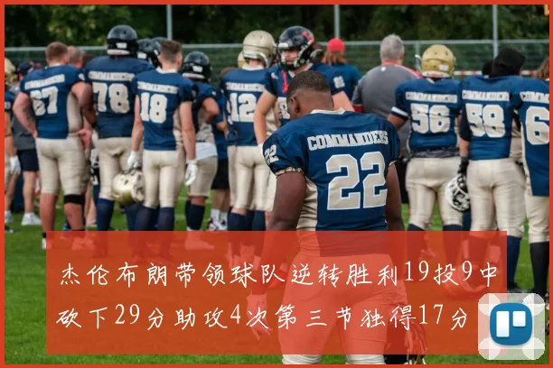 杰伦布朗带领球队逆转胜利19投9中砍下29分助攻4次第三节独得17分